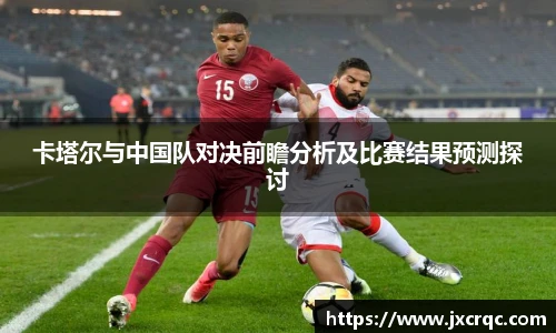 卡塔尔与中国队对决前瞻分析及比赛结果预测探讨